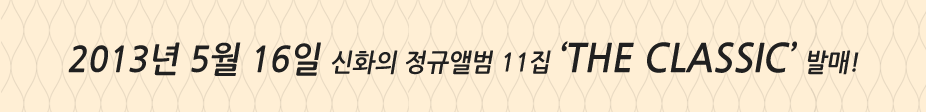 2013년 5월 16일 신화의 정규앨범 11집 'The CLASSIC' 발매!